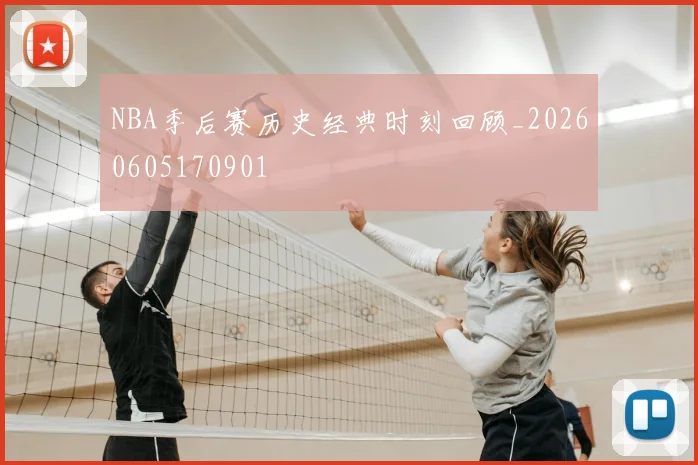 NBA季后赛历史经典时刻回顾_20260605170901