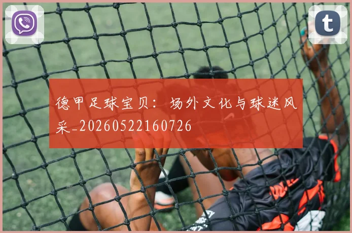 德甲足球宝贝：场外文化与球迷风采_20260522160726