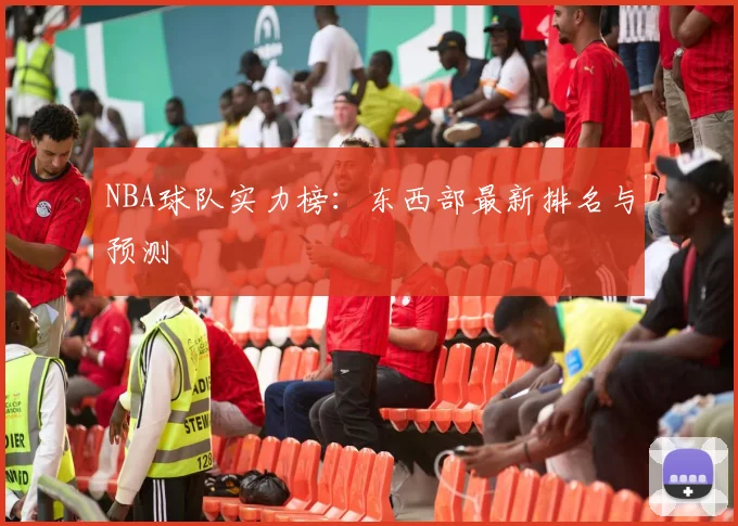 NBA球队实力榜：东西部最新排名与预测