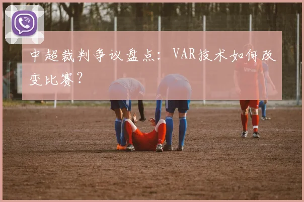 中超裁判争议盘点：VAR技术如何改变比赛？