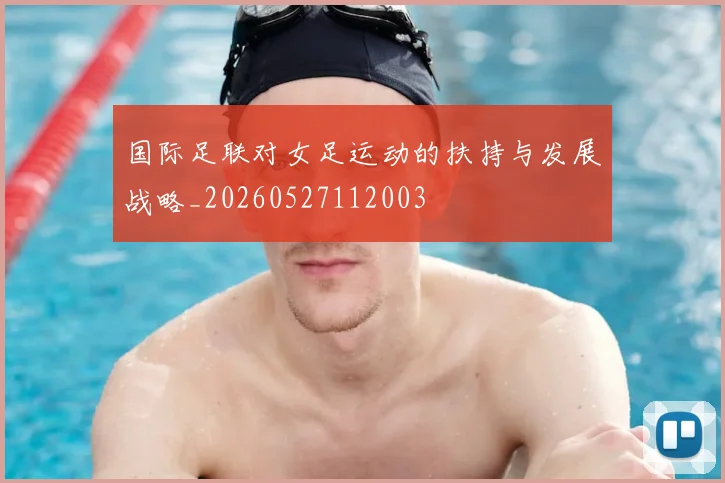 国际足联对女足运动的扶持与发展战略_20260527112003