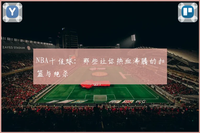 NBA十佳球：那些让你热血沸腾的扣篮与绝杀