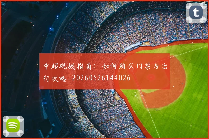 中超观战指南：如何购买门票与出行攻略_20260526144026