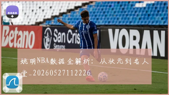 姚明NBA数据全解析：从状元到名人堂_20260527112226