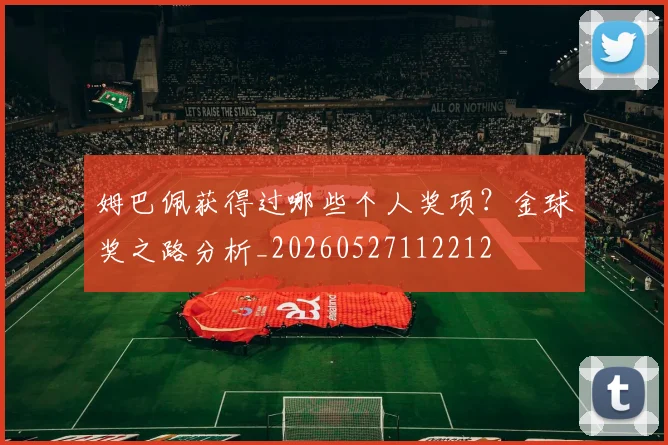 姆巴佩获得过哪些个人奖项？金球奖之路分析_20260527112212