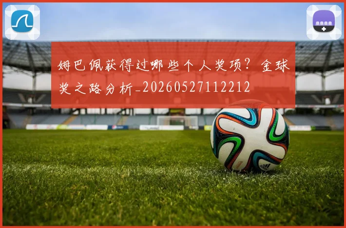 姆巴佩获得过哪些个人奖项？金球奖之路分析_20260527112212