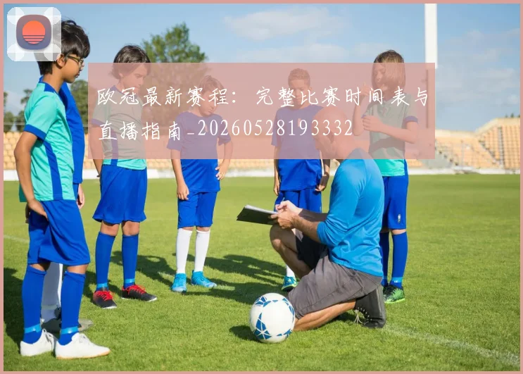 欧冠最新赛程：完整比赛时间表与直播指南_20260528193332