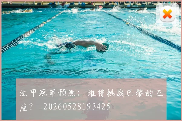 法甲冠军预测：谁将挑战巴黎的王座？_20260528193425