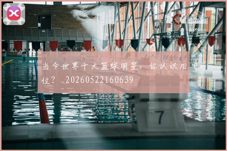 当今世界十大篮球明星，你认识几位？_20260522160639