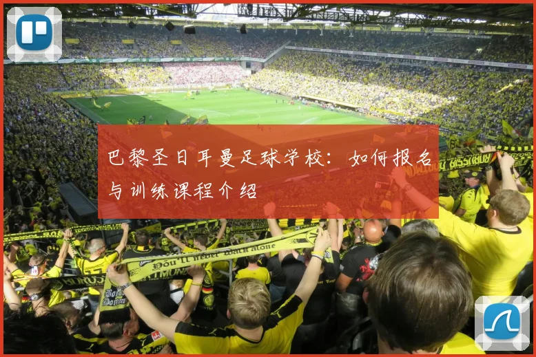 巴黎圣日耳曼足球学校：如何报名与训练课程介绍