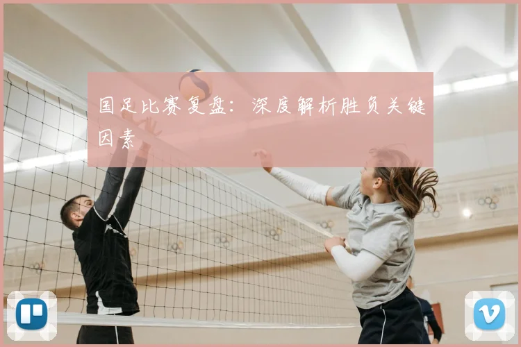 国足比赛复盘：深度解析胜负关键因素