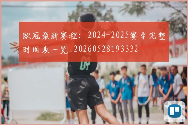 欧冠最新赛程：2024-2025赛季完整时间表一览_20260528193332