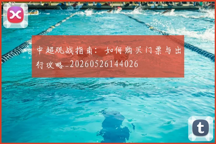 中超观战指南：如何购买门票与出行攻略_20260526144026