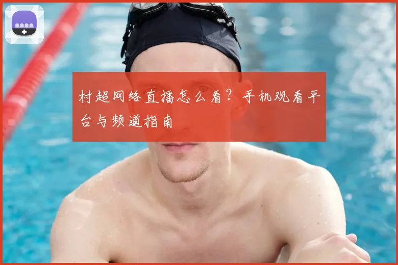村超网络直播怎么看?手机观看平台与频道指南