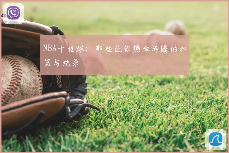 NBA十佳球：那些让你热血沸腾的扣篮与绝杀