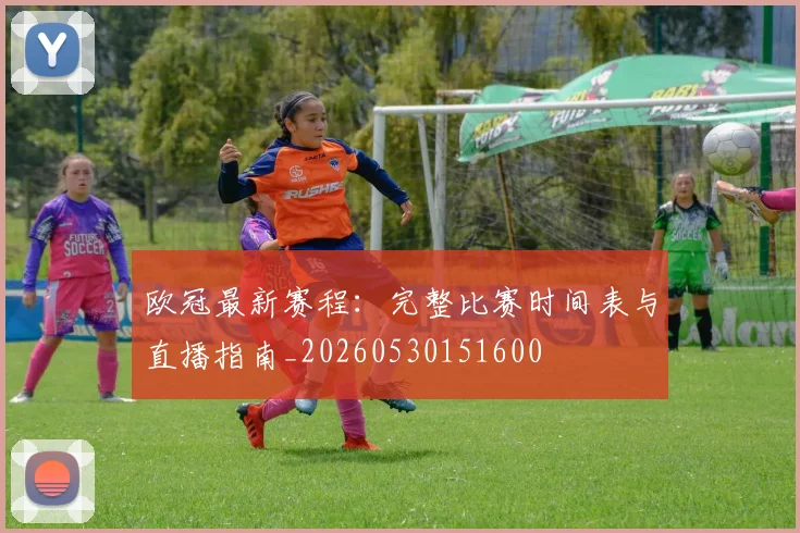 欧冠最新赛程：完整比赛时间表与直播指南_20260530151600