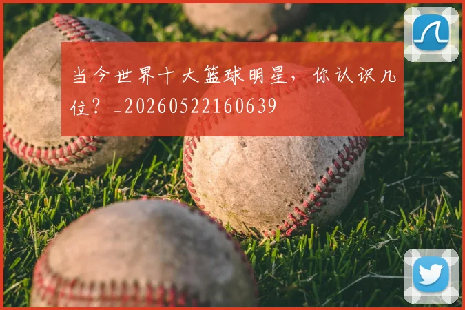 当今世界十大篮球明星,你认识几位?_20260522160639