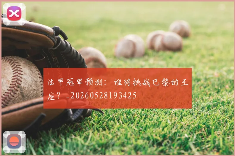 法甲冠军预测：谁将挑战巴黎的王座？_20260528193425
