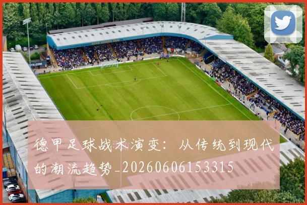 德甲足球战术演变：从传统到现代的潮流趋势_20260606153315