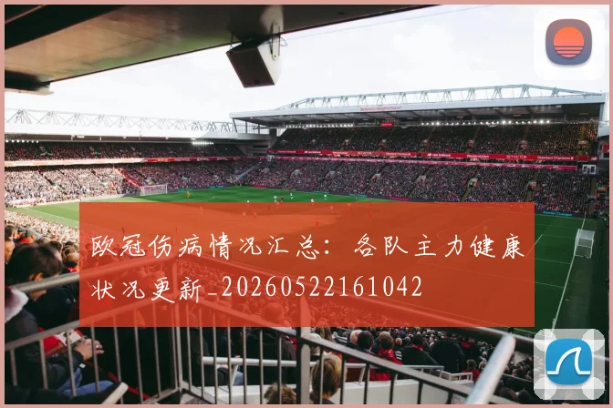 欧冠伤病情况汇总：各队主力健康状况更新_20260522161042