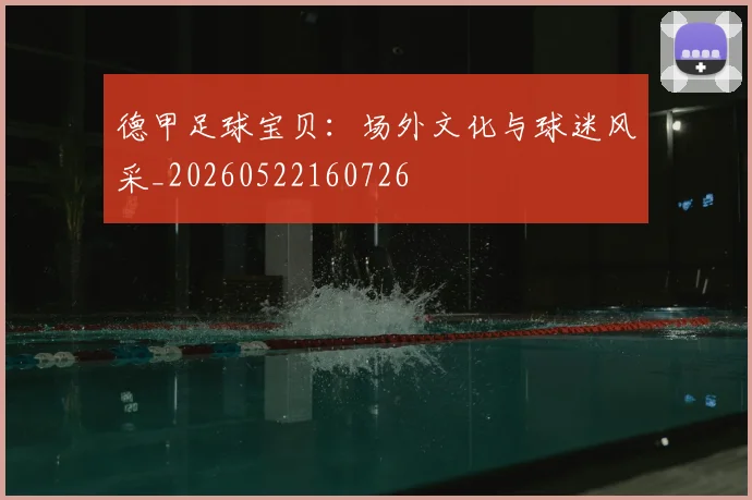 德甲足球宝贝：场外文化与球迷风采_20260522160726