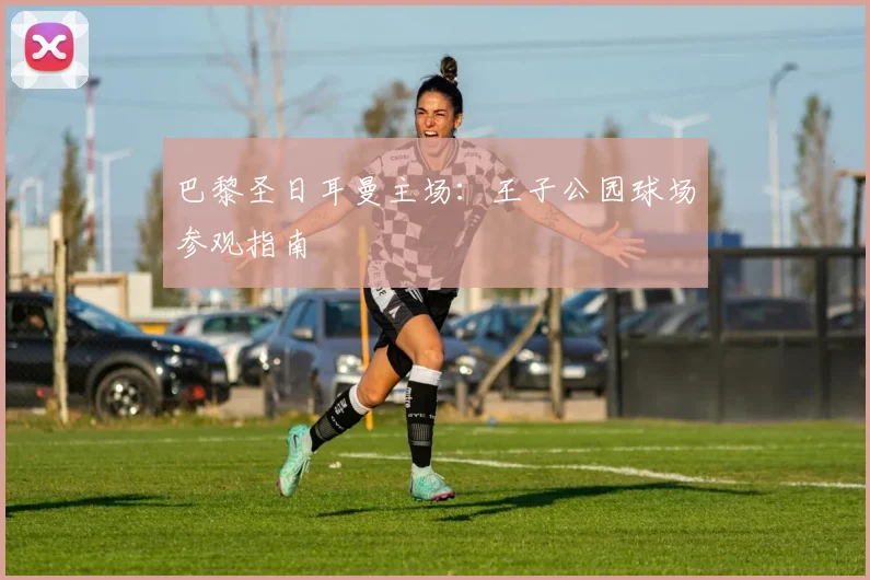 巴黎圣日耳曼主场：王子公园球场参观指南