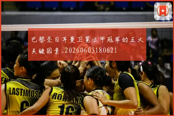 巴黎圣日耳曼卫冕法甲冠军的五大关键因素_20260603180621