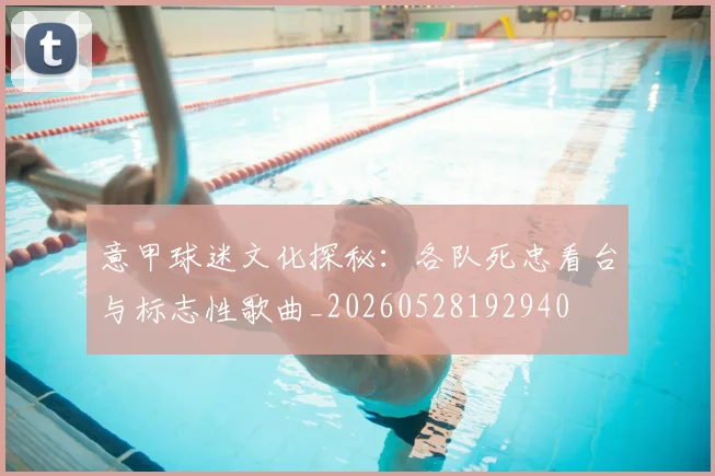 意甲球迷文化探秘：各队死忠看台与标志性歌曲_20260528192940