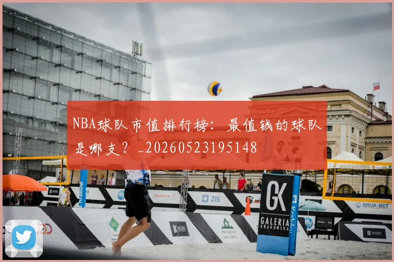 NBA球队市值排行榜：最值钱的球队是哪支？_20260523195148