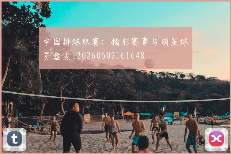 中国排球联赛：精彩赛事与明星球员盘点_20260602161648