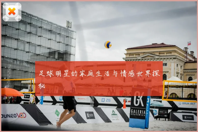 足球明星的家庭生活与情感世界探秘