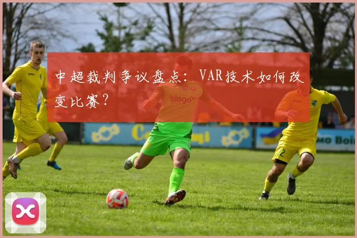 中超裁判争议盘点：VAR技术如何改变比赛？