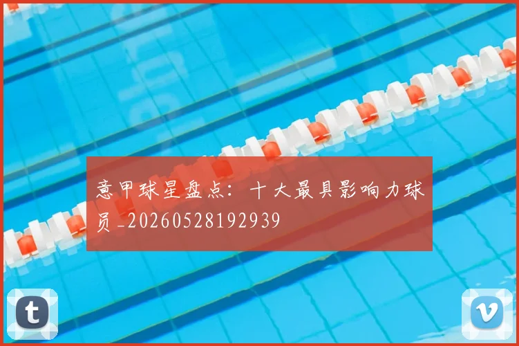 意甲球星盘点：十大最具影响力球员_20260528192939