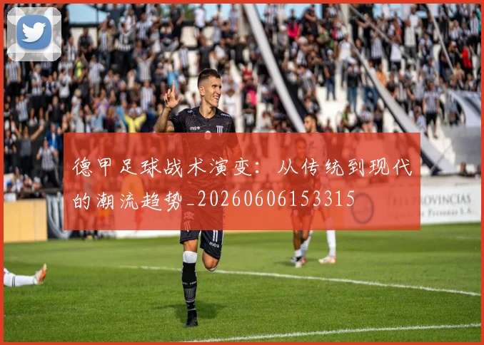 德甲足球战术演变：从传统到现代的潮流趋势_20260606153315