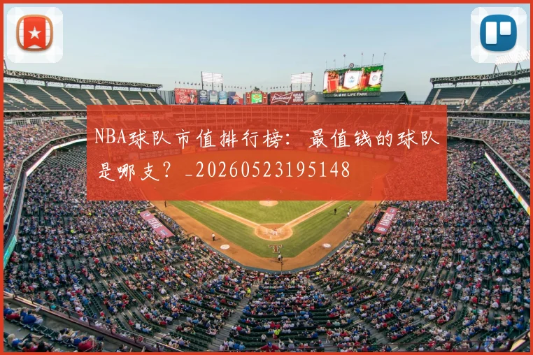 NBA球队市值排行榜：最值钱的球队是哪支？_20260523195148