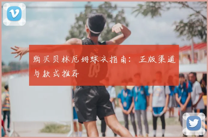 购买贝林厄姆球衣指南：正版渠道与款式推荐