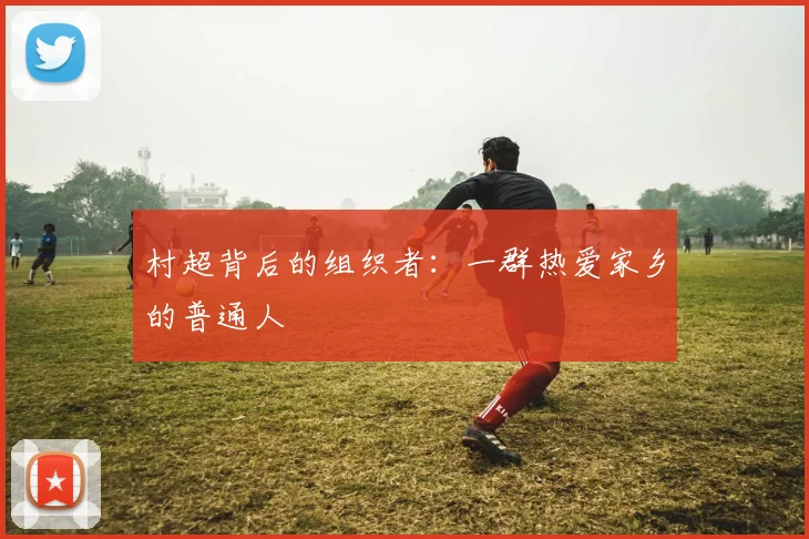 村超背后的组织者：一群热爱家乡的普通人