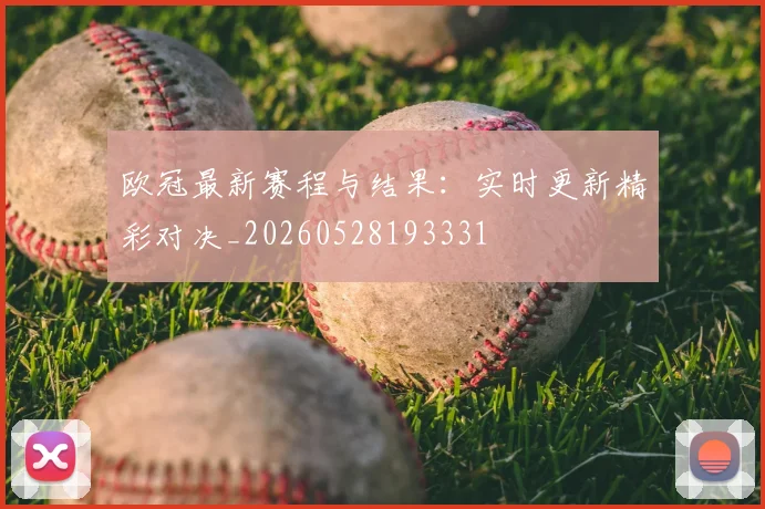 欧冠最新赛程与结果:实时更新精彩对决_20260528193331